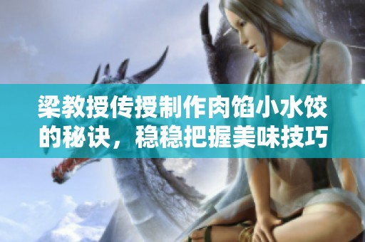 梁教授传授制作肉馅小水饺的秘诀，稳稳把握美味技巧