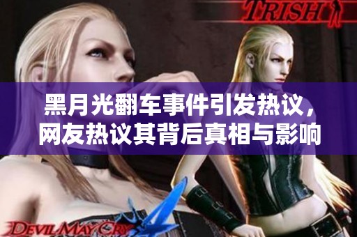 黑月光翻车事件引发热议，网友热议其背后真相与影响