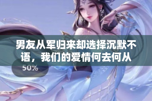 男友从军归来却选择沉默不语，我们的爱情何去何从