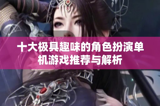 十大极具趣味的角色扮演单机游戏推荐与解析