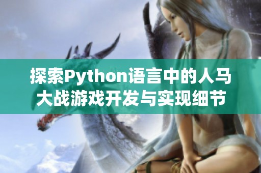 探索Python语言中的人马大战游戏开发与实现细节