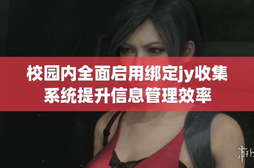 校园内全面启用绑定jy收集系统提升信息管理效率