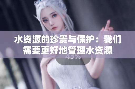 水资源的珍贵与保护：我们需要更好地管理水资源