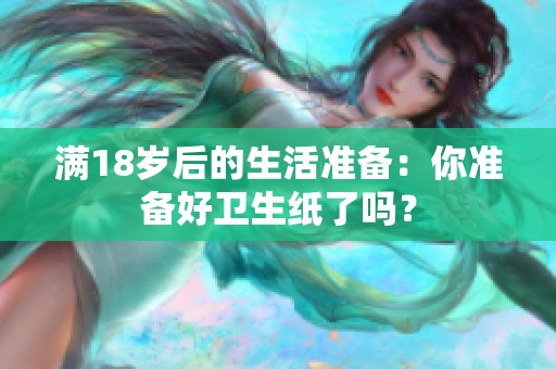 满18岁后的生活准备：你准备好卫生纸了吗？
