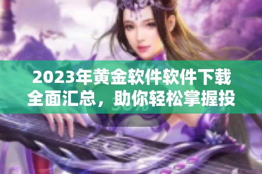 2023年黄金软件软件下载全面汇总，助你轻松掌握投资秘密