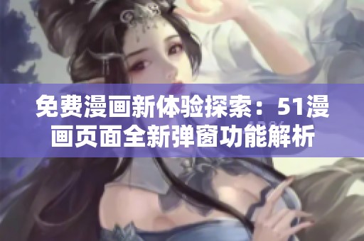 免费漫画新体验探索：51漫画页面全新弹窗功能解析