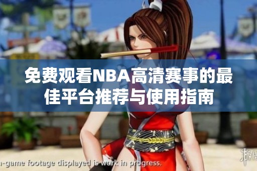免费观看NBA高清赛事的最佳平台推荐与使用指南