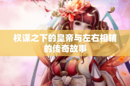 权谋之下的皇帝与左右相辅的传奇故事
