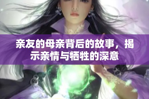 亲友的母亲背后的故事，揭示亲情与牺牲的深意