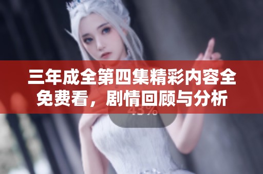 三年成全第四集精彩内容全免费看，剧情回顾与分析