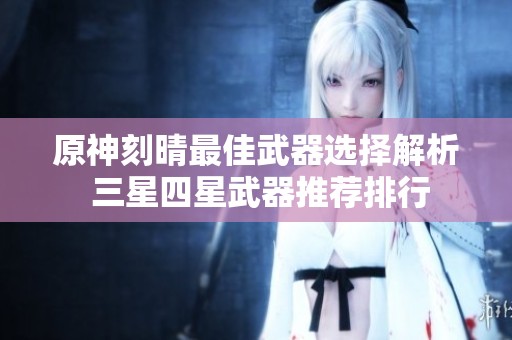 原神刻晴最佳武器选择解析 三星四星武器推荐排行