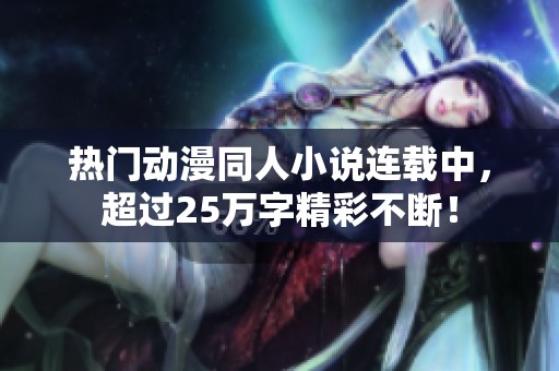 热门动漫同人小说连载中，超过25万字精彩不断！