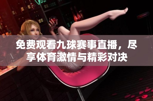 免费观看九球赛事直播，尽享体育激情与精彩对决