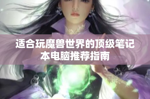 适合玩魔兽世界的顶级笔记本电脑推荐指南