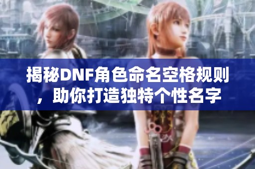 揭秘DNF角色命名空格规则，助你打造独特个性名字