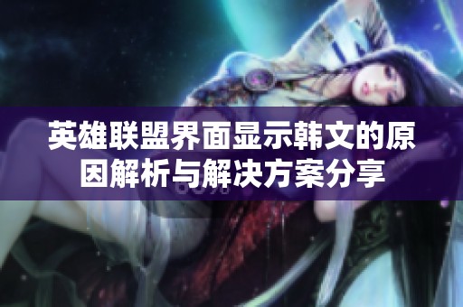 英雄联盟界面显示韩文的原因解析与解决方案分享