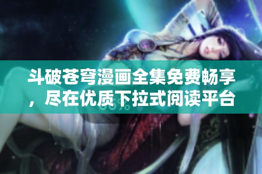 斗破苍穹漫画全集免费畅享，尽在优质下拉式阅读平台