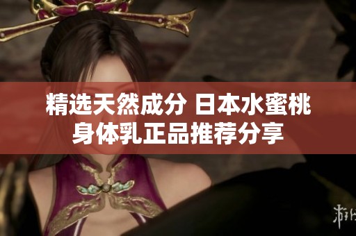 精选天然成分 日本水蜜桃身体乳正品推荐分享
