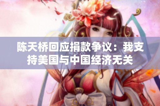 陈天桥回应捐款争议：我支持美国与中国经济无关