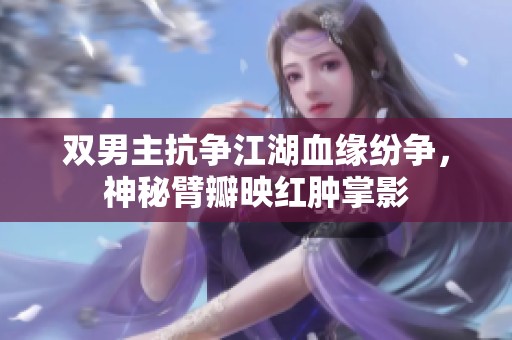 双男主抗争江湖血缘纷争，神秘臂瓣映红肿掌影