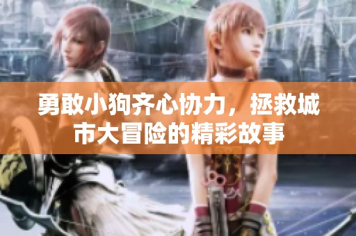 勇敢小狗齐心协力，拯救城市大冒险的精彩故事