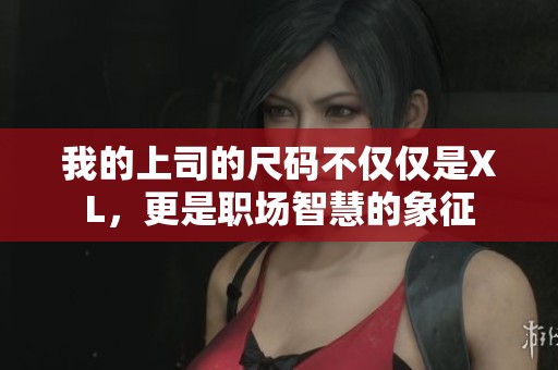 我的上司的尺码不仅仅是XL，更是职场智慧的象征