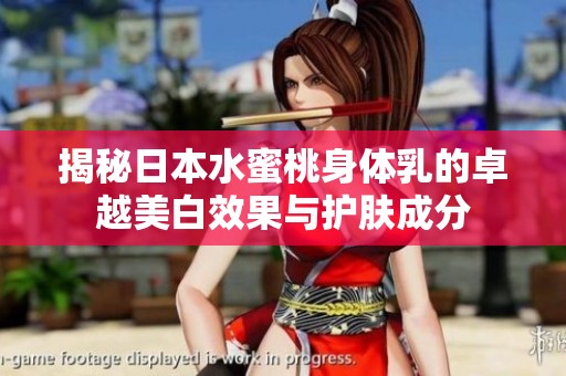 揭秘日本水蜜桃身体乳的卓越美白效果与护肤成分