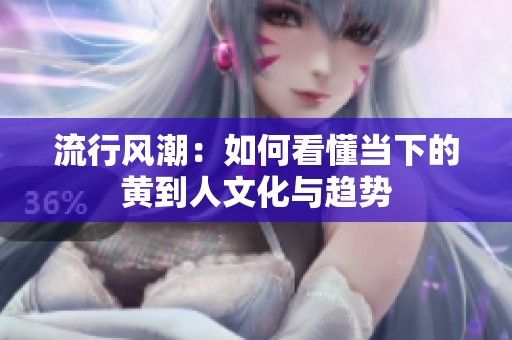 流行风潮：如何看懂当下的黄到人文化与趋势