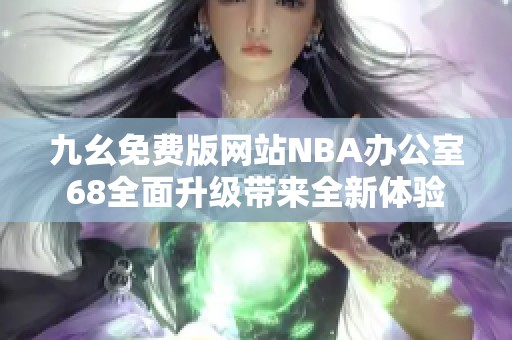 九幺免费版网站NBA办公室68全面升级带来全新体验