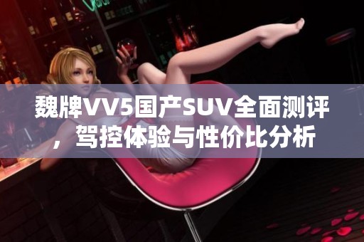 魏牌VV5国产SUV全面测评，驾控体验与性价比分析