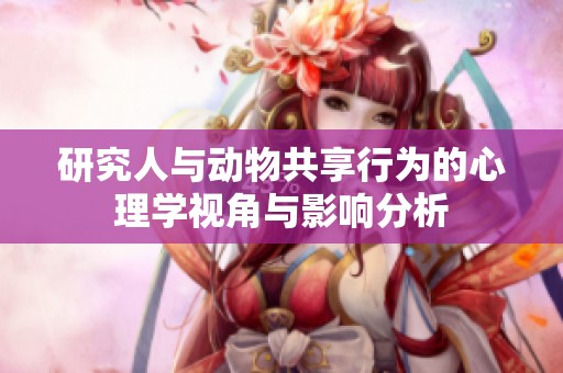 研究人与动物共享行为的心理学视角与影响分析