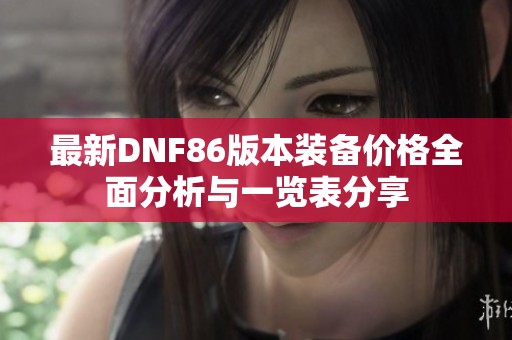 最新DNF86版本装备价格全面分析与一览表分享