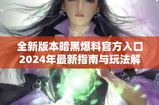 全新版本暗黑爆料官方入口2024年最新指南与玩法解析