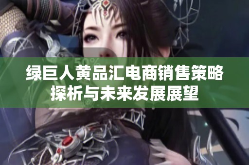 绿巨人黄品汇电商销售策略探析与未来发展展望