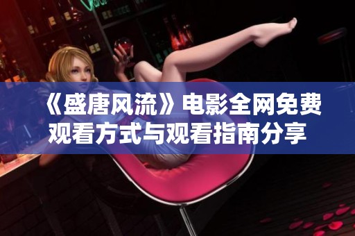 《盛唐风流》电影全网免费观看方式与观看指南分享