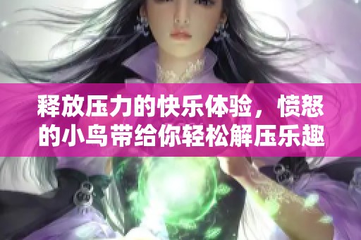 释放压力的快乐体验，愤怒的小鸟带给你轻松解压乐趣