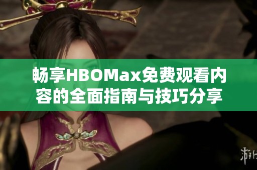 畅享HBOMax免费观看内容的全面指南与技巧分享