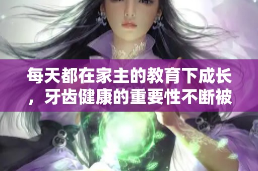 每天都在家主的教育下成长，牙齿健康的重要性不断被强调