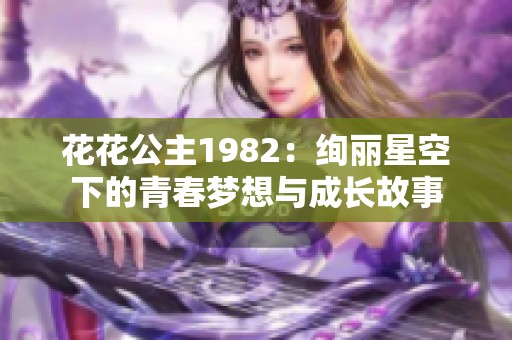 花花公主1982：绚丽星空下的青春梦想与成长故事