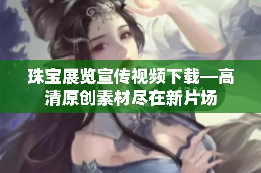 珠宝展览宣传视频下载—高清原创素材尽在新片场