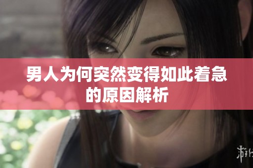 男人为何突然变得如此着急的原因解析