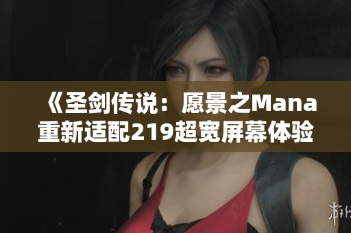 《圣剑传说：愿景之Mana重新适配219超宽屏幕体验》