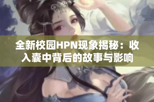 全新校园HPN现象揭秘：收入囊中背后的故事与影响