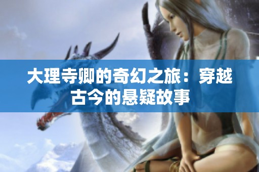 大理寺卿的奇幻之旅：穿越古今的悬疑故事
