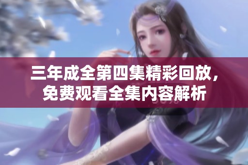 三年成全第四集精彩回放，免费观看全集内容解析