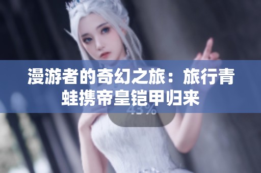 漫游者的奇幻之旅：旅行青蛙携帝皇铠甲归来