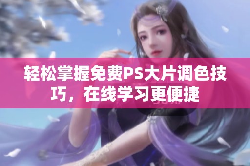 轻松掌握免费PS大片调色技巧，在线学习更便捷