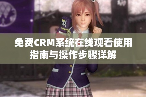 免费CRM系统在线观看使用指南与操作步骤详解