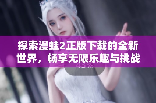 探索漫蛙2正版下载的全新世界，畅享无限乐趣与挑战