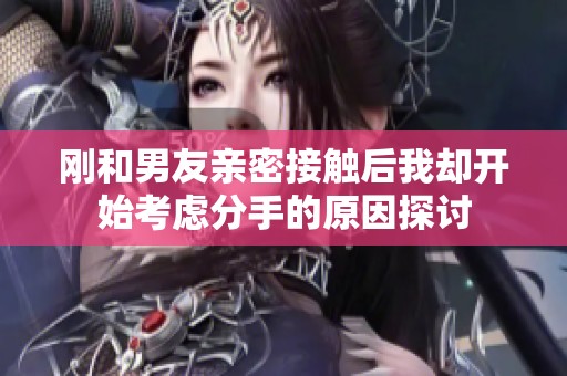 刚和男友亲密接触后我却开始考虑分手的原因探讨